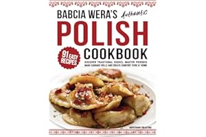 Babcia Wera’s Authentic Polish Cookbook: Discover 91 Simple Recipes to Cook Traditional Dishes, Master Pierogis, Make Cabbage Rolls And Create Comfort Food At Home (Traditional Cooking Series)