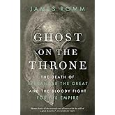 Ghost on the Throne: The Death of Alexander the Great and the Bloody Fight for His Empire