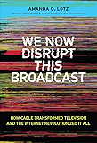 We Now Disrupt This Broadcast: How Cable Transformed Television and the Internet Revolutionized It All (The MIT Press)