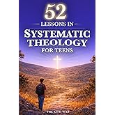 52 Lessons in Systematic Theology for Teens: Biblical Truths, Core Christian Beliefs, and Faith Questions Teens Need Answered in One Year – King James Version (KJV)