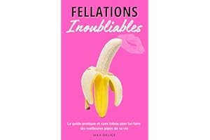 Fellations Inoubliables: Le guide pratique et sans tabou pour lui faire les meilleures pipes de sa vie (French Edition)