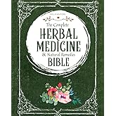 The Complete Herbal Medicine & Natural Remedies Bible: Harnessing Nature’s Healing Power with the Ultimate Collection of Medicinal Herbs and Timeless Step-by-Step Recipes for Modern Wellness