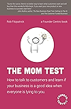 The Mom Test: How to talk to customers & learn if your business is a good idea when everyone is lying to you