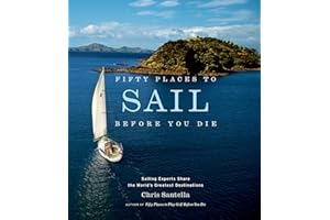 Fifty Places to Sail Before You Die: Sailing Experts Share the World's Greatest Destinations
