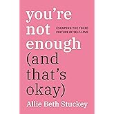 You're Not Enough (And That's Okay): Escaping the Toxic Culture of Self-Love