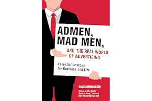 Admen, Mad Men, and the Real World of Advertising: Essential Lessons for Business and Life