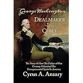 George Washington Dealmaker-In-Chief: The Story of How The Father of Our Country Unleashed The Entrepreneurial Spirit in Amer