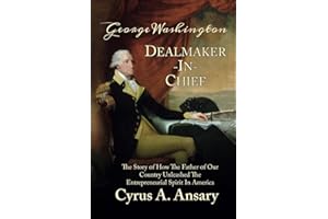 George Washington Dealmaker-In-Chief: The Story of How The Father of Our Country Unleashed The Entrepreneurial Spirit in America