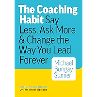 The Coaching Habit: Say Less, Ask More & Change the Way You Lead Forever