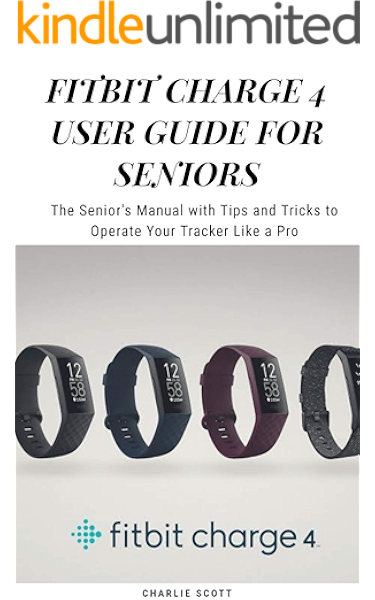 Amazon Com Fitbit Charge 4 User Guide For Seniors The Senior S Manual With Tips And Tricks To Operate Your Tracker Like A Pro Ebook Scott Charlie Kindle Store