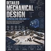 Detailed Mechanical Design: A Practical Guide: Master Engineering Drawings, Design Calculations, Material Selection, GD&amp;T and Manufacturing Principles for Real-World Applications