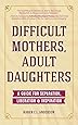 Difficult Mothers, Adult Daughters: A Guide For Separation, Liberation & Inspiration (Narcissistic Mother or Borderline Personality Disorder, Mother Daughter Relationship Book)