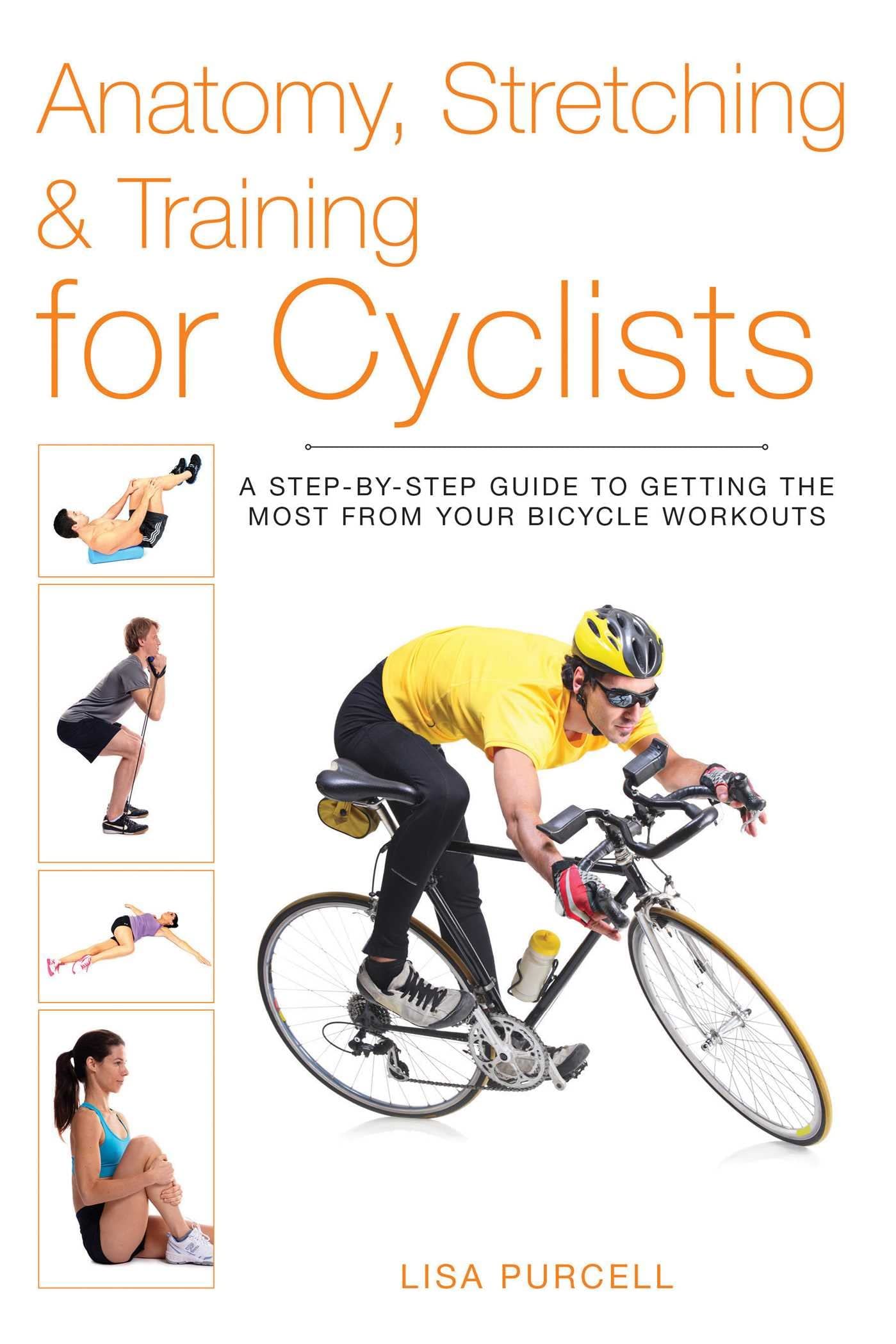 Anatomy, Stretching \u0026 Training for Cyclists: A Step-by-Step Guide to Getting the Most from Your Bicycle Workouts [Book]
