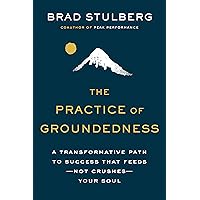 The Practice of Groundedness: A Transformative Path to Success That Feeds--Not Crushes--Your Soul