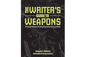 The Writer's Guide to Weapons: A Practical Reference for Using Firearms and Knives in Fiction