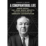 A Conspiratorial Life: Robert Welch, the John Birch Society, and the Revolution of American Conservatism