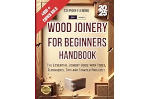 Wood Joinery for Beginners Handbook: The Essential Joinery Guide with Tools, Techniques, Tips and Starter Projects