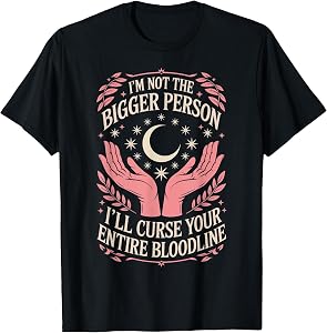 I'm Not The Bigger Person I'll Curse Your Entire Bloodline T-Shirt