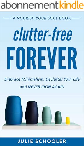 Download Clutter-Free Forever: Embrace Minimalism, Declutter Your Life and Never Iron Again (Nourish Your Soul) (English Edition) PDF