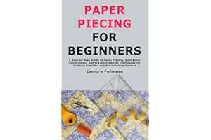 Paper Piecing for Beginners: A Step-by-Step Guide to Paper Piecing, Quilt Block Construction, and Precision Sewing Techniques