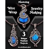 Mastering Wire Wrap Jewelry Making: Step by Step Instructions to learn 3 Unique Pendant (The Complete Wire Wrap Guide : From Beginner to Master)
