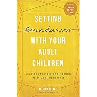 Setting Boundaries with Your Adult Children: Six Steps to Hope and Healing for Struggling Parents