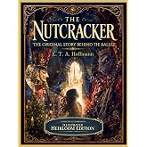 The Nutcracker (Illustrated): The Original Story Behind the Ballet &middot; Complete &amp; Unabridged &middot; Heirloom Edition
