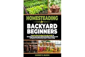 Homesteading for Backyard Beginners: A Quick-Start Budget-Friendly Guide to Growing Your Own Food, Raising Healthy Chickens, and Living Self-Sufficiently in Just 1 Hour a Day