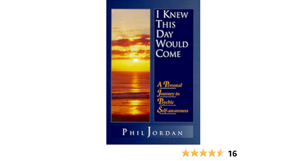 I Knew This Day Would Come A Personal Journey To Psychic Self Awareness Jordan Phil 9780966753707 Amazon Com Books