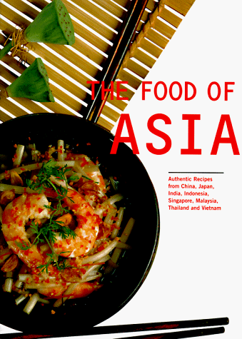 The Food of Asia: Authentic Recipes from China, India, Indonesia, Japan, Singapore, Malaysia, Thaila The Food of Asia: Authentic Recipes from China, India, Indonesia, Japan, Singapore, Malaysia, Thaila