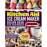 Kitchen Aid Ice Cream Maker Recipe Book for Beginners: Easy Kitchen Aid Ice Cream Recipes for Homemade Ice Creams, Sorbets, Gelatos & Frozen Yogurts | Your Frozen Dessert Game Just Leveled Up