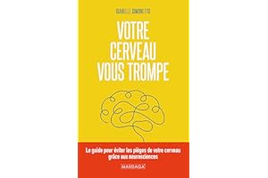 Votre cerveau vous trompe: Comprendre les biais cognitifs, la mémoire et la perception pour améliorer ses décisions et éviter