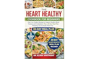 THE HEART HEALTHY COOKBOOK FOR BEGINNERS: Easy Low-Sodium Recipes to Support Healthy Blood Pressure and Cholesterol—Plus a 28
