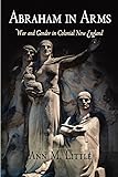Abraham in Arms: War and Gender in Colonial New England (Early American Studies)