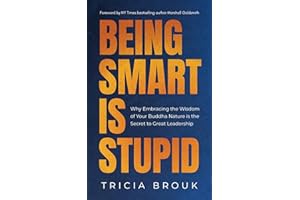 Being Smart Is Stupid: Why Embracing the Wisdom of Your Buddha Nature is the Secret to Great Leadership