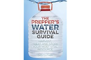 The Prepper's Water Survival Guide: Harvest, Treat, and Store Your Most Vital Resource