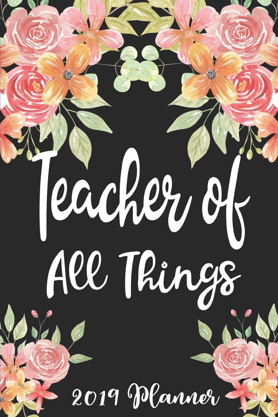 Teacher of All Things 2019 Planner: 52 Week Journal Planner Calendar Scheduler Organizer Appointment Notebook for Teachers, Professors, Teaching Aides, School