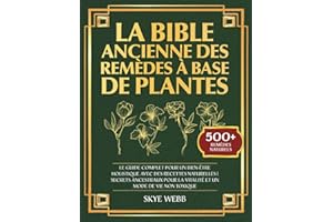 La Bible Ancienne des Remèdes à Base de Plantes: Le Guide Complet pour un Bien-Être Holistique avec des Recettes Naturelles |