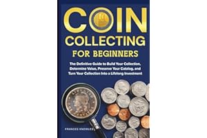 Coin Collecting for Beginners: The Definitive Guide to Build your Collection, Determine Value, Preserve your Catalog, and Turn your Collection into a Lifelong Investment.