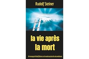 La Vie après la mort: Un message de Rudolf Steiner sur le monde occulte et les vies antérieures (Théosophie et anthroposophie