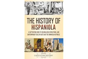 The History of Hispaniola: A Captivating Guide to Colonialism, Revolutions, and Contemporary Eras in Haiti and the Dominican Republic (Exploring U.S. History)