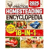 The Practical Homesteading Encyclopedia: Your All-in-One, Step-by-Step Guide to Build a Self-Sufficient, Off-Grid Life of True Freedom and Fulfillment