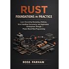 Rust Foundations in Practice: Learn Ownership, Borrowing, Lifetimes, Error Handling, Concurrency, and Application Development Through Project-Based Rust ... Practical Rust Engineering Series Book 1)