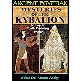 Ancient Egyptian Mysteries of The Kybalion: A Hermetic Mystic Psychology Primer