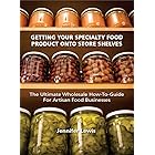 Getting Your Specialty Food Product Onto Store Shelves: The Ultimate Wholesale How-To Guide For Artisan Food Companies