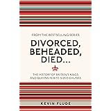 Divorced, Beheaded, Died . . .: The History of Britain's Kings and Queens in Bite-sized Chunks