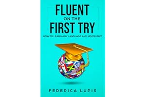 Fluent On The First Try: How To Learn Any Language And Never Quit