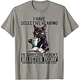 Sarcasm Humor Saying Cat Gift For Mens Womens Funny I Have Selective Hearing You Werent Selected Cat Humor T-Shirt