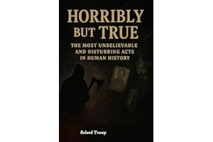 Horribly but True : The Most Unbelievable and Disturbing Acts in Human History