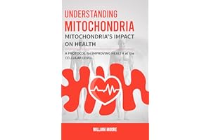 Understanding Mitochondria. Mitochondria's Impact on Health : A Protocol for Improving Health at the Cellular Level (Health B